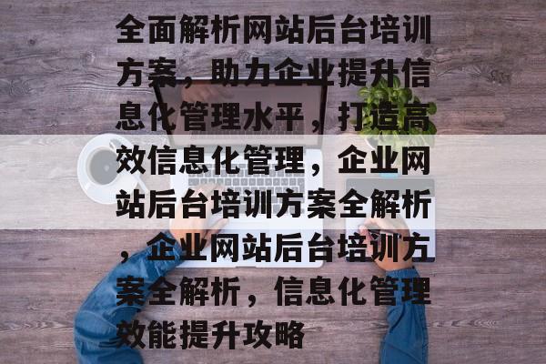 全面解析网站后台培训方案，助力企业提升信息化管理水平，打造高效信息化管理，企业网站后台培训方案全解析，企业网站后台培训方案全解析，信息化管理效能提升攻略