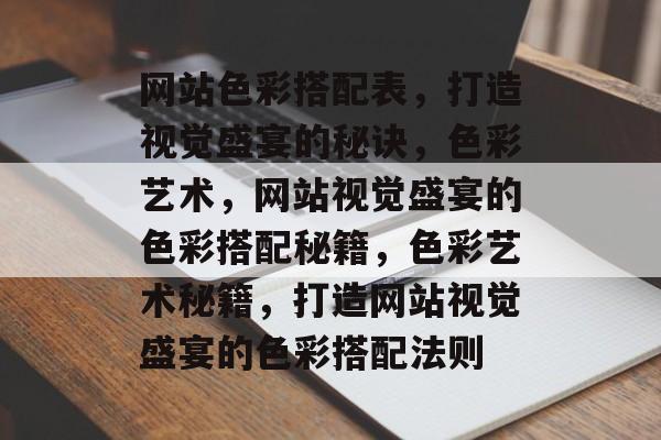 网站色彩搭配表，打造视觉盛宴的秘诀，色彩艺术，网站视觉盛宴的色彩搭配秘籍，色彩艺术秘籍，打造网站视觉盛宴的色彩搭配法则
