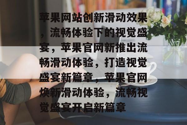 苹果网站创新滑动效果，流畅体验下的视觉盛宴，苹果官网新推出流畅滑动体验，打造视觉盛宴新篇章，苹果官网焕新滑动体验，流畅视觉盛宴开启新篇章