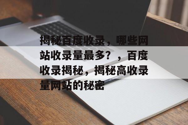 揭秘百度收录，哪些网站收录量最多？，百度收录揭秘，揭秘高收录量网站的秘密