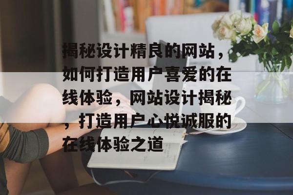 揭秘设计精良的网站，如何打造用户喜爱的在线体验，网站设计揭秘，打造用户心悦诚服的在线体验之道