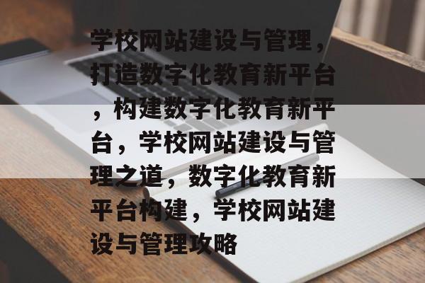 学校网站建设与管理，打造数字化教育新平台，构建数字化教育新平台，学校网站建设与管理之道，数字化教育新平台构建，学校网站建设与管理攻略