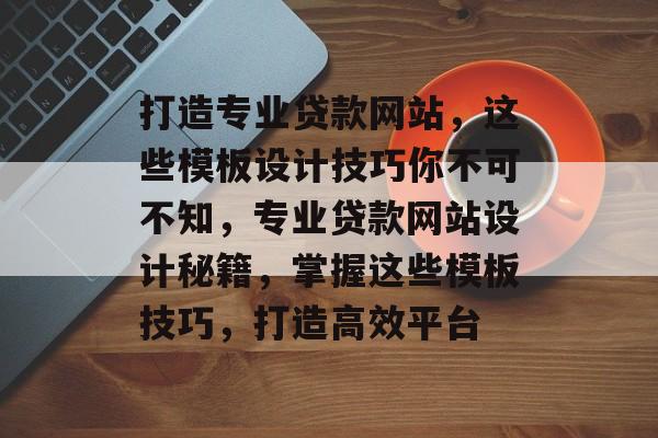 打造专业贷款网站，这些模板设计技巧你不可不知，专业贷款网站设计秘籍，掌握这些模板技巧，打造高效平台
