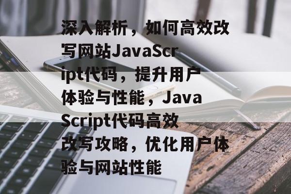 深入解析，如何高效改写网站JavaScript代码，提升用户体验与性能，JavaScript代码高效改写攻略，优化用户体验与网站性能