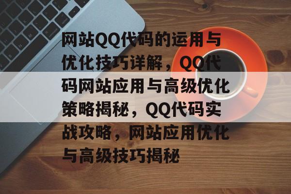 网站QQ代码的运用与优化技巧详解，QQ代码网站应用与高级优化策略揭秘，QQ代码实战攻略，网站应用优化与高级技巧揭秘