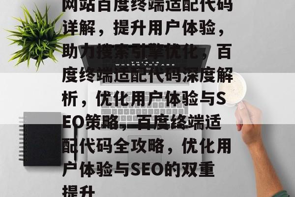 网站百度终端适配代码详解，提升用户体验，助力搜索引擎优化，百度终端适配代码深度解析，优化用户体验与SEO策略，百度终端适配代码全攻略，优化用户体验与SEO的双重提升