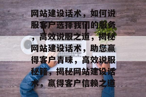 网站建设话术，如何说服客户选择我们的服务，高效说服之道，揭秘网站建设话术，助您赢得客户青睐，高效说服秘籍，揭秘网站建设话术，赢得客户信赖之道