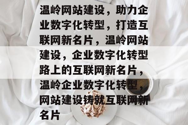 温岭网站建设，助力企业数字化转型，打造互联网新名片，温岭网站建设，企业数字化转型路上的互联网新名片，温岭企业数字化转型，网站建设铸就互联网新名片
