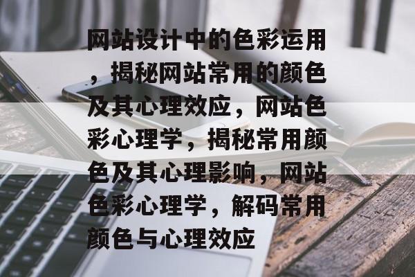 网站设计中的色彩运用，揭秘网站常用的颜色及其心理效应，网站色彩心理学，揭秘常用颜色及其心理影响，网站色彩心理学，解码常用颜色与心理效应