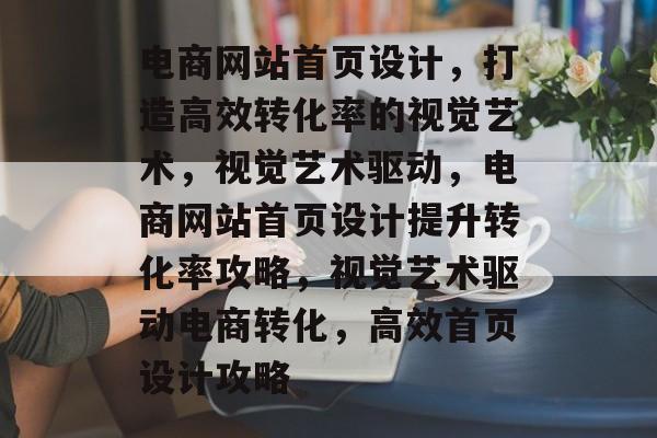电商网站首页设计，打造高效转化率的视觉艺术，视觉艺术驱动，电商网站首页设计提升转化率攻略，视觉艺术驱动电商转化，高效首页设计攻略