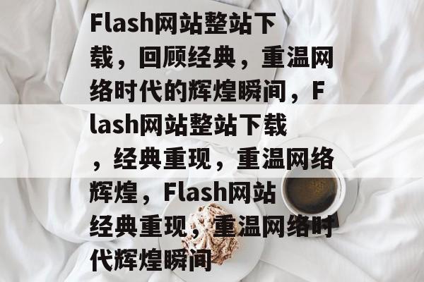 Flash网站整站下载，回顾经典，重温网络时代的辉煌瞬间，Flash网站整站下载，经典重现，重温网络辉煌，Flash网站经典重现，重温网络时代辉煌瞬间