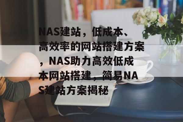 NAS建站，低成本、高效率的网站搭建方案，NAS助力高效低成本网站搭建，简易NAS建站方案揭秘