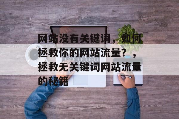 网站没有关键词，如何拯救你的网站流量？，拯救无关键词网站流量的秘籍