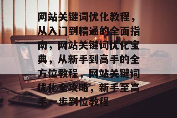 网站关键词优化教程，从入门到精通的全面指南，网站关键词优化宝典，从新手到高手的全方位教程，网站关键词优化全攻略，新手至高手一步到位教程