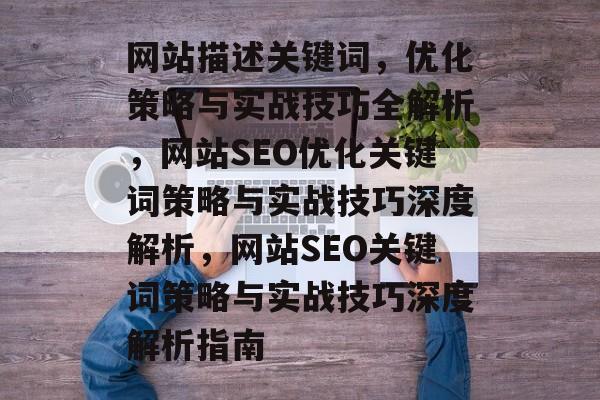 网站描述关键词，优化策略与实战技巧全解析，网站SEO优化关键词策略与实战技巧深度解析，网站SEO关键词策略与实战技巧深度解析指南