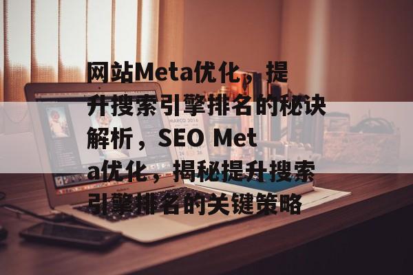 网站Meta优化，提升搜索引擎排名的秘诀解析，SEO Meta优化，揭秘提升搜索引擎排名的关键策略