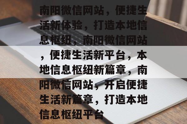 南阳微信网站，便捷生活新体验，打造本地信息枢纽，南阳微信网站，便捷生活新平台，本地信息枢纽新篇章，南阳微信网站，开启便捷生活新篇章，打造本地信息枢纽平台