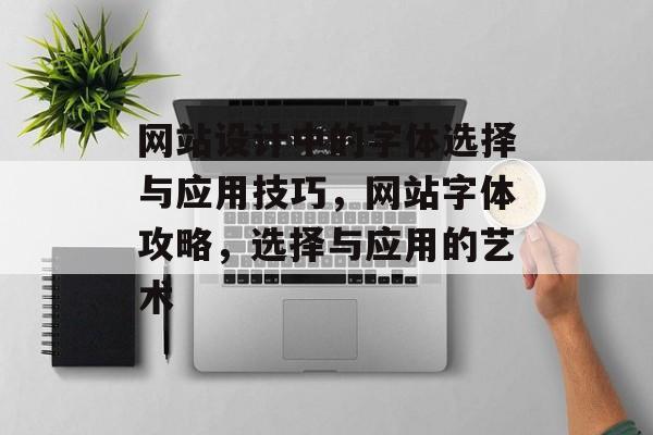 网站设计中的字体选择与应用技巧，网站字体攻略，选择与应用的艺术