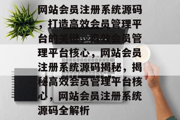 网站会员注册系统源码，打造高效会员管理平台的关键，高效会员管理平台核心，网站会员注册系统源码揭秘，揭秘高效会员管理平台核心，网站会员注册系统源码全解析