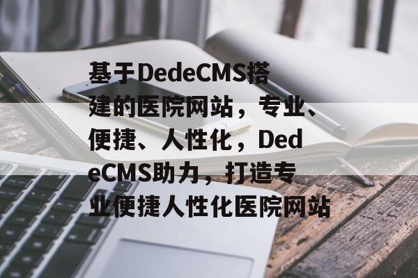基于DedeCMS搭建的医院网站，专业、便捷、人性化，DedeCMS助力，打造专业便捷人性化医院网站