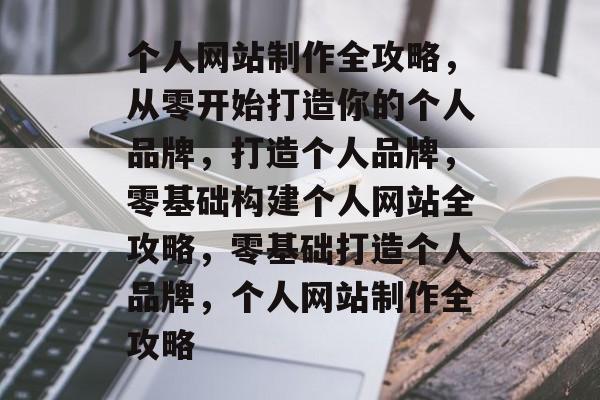 个人网站制作全攻略，从零开始打造你的个人品牌，打造个人品牌，零基础构建个人网站全攻略，零基础打造个人品牌，个人网站制作全攻略