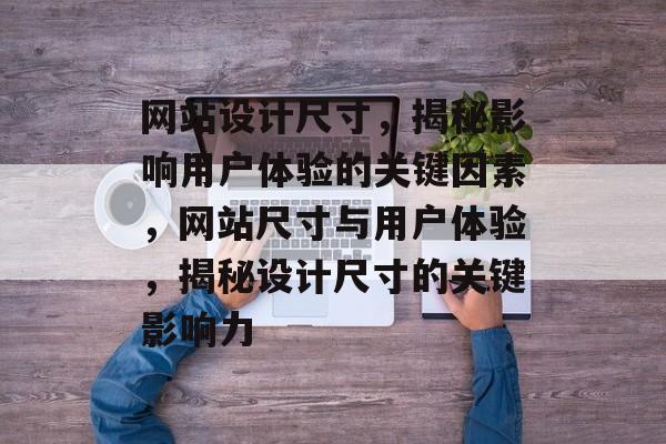 网站设计尺寸，揭秘影响用户体验的关键因素，网站尺寸与用户体验，揭秘设计尺寸的关键影响力