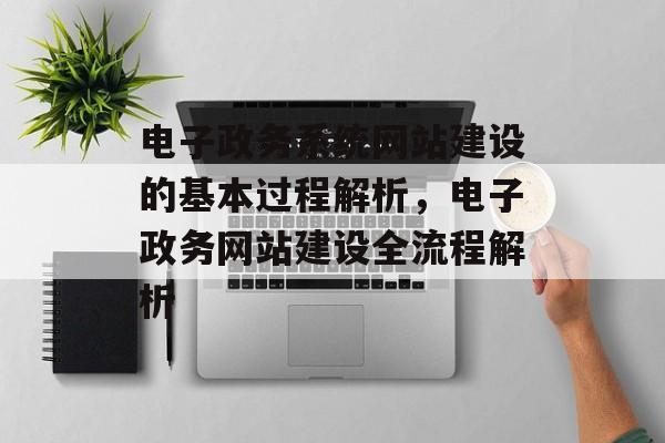 电子政务系统网站建设的基本过程解析，电子政务网站建设全流程解析