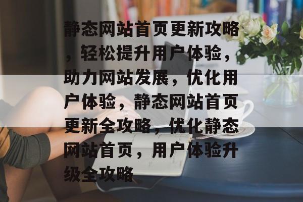 静态网站首页更新攻略，轻松提升用户体验，助力网站发展，优化用户体验，静态网站首页更新全攻略，优化静态网站首页，用户体验升级全攻略