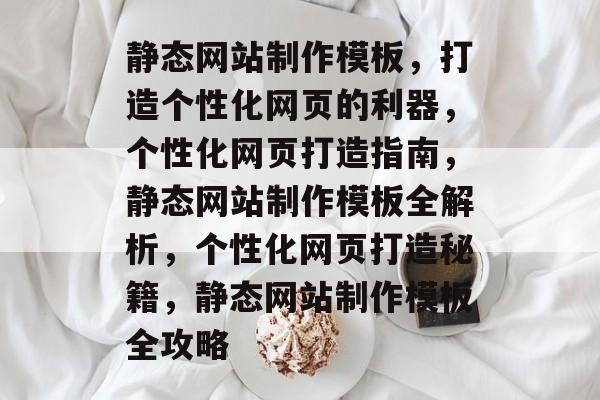 静态网站制作模板，打造个性化网页的利器，个性化网页打造指南，静态网站制作模板全解析，个性化网页打造秘籍，静态网站制作模板全攻略