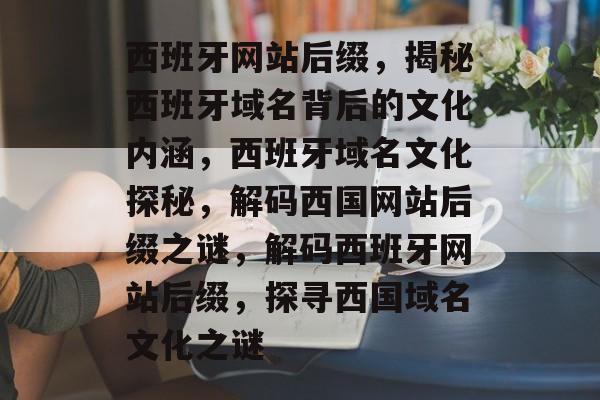 西班牙网站后缀，揭秘西班牙域名背后的文化内涵，西班牙域名文化探秘，解码西国网站后缀之谜，解码西班牙网站后缀，探寻西国域名文化之谜