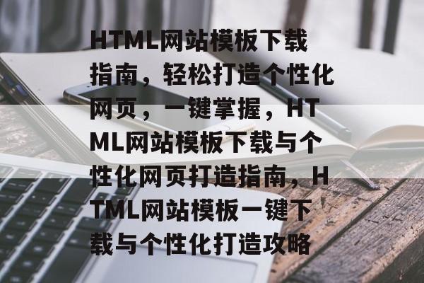 HTML网站模板下载指南，轻松打造个性化网页，一键掌握，HTML网站模板下载与个性化网页打造指南，HTML网站模板一键下载与个性化打造攻略
