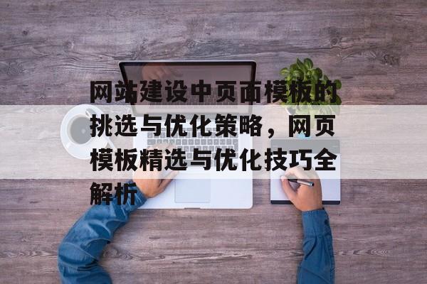 网站建设中页面模板的挑选与优化策略，网页模板精选与优化技巧全解析