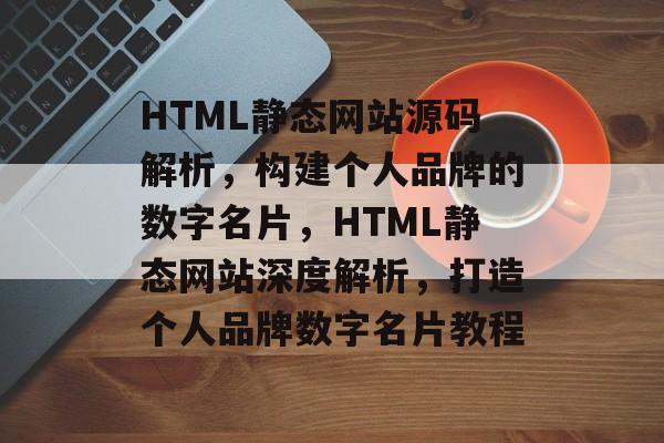 HTML静态网站源码解析，构建个人品牌的数字名片，HTML静态网站深度解析，打造个人品牌数字名片教程