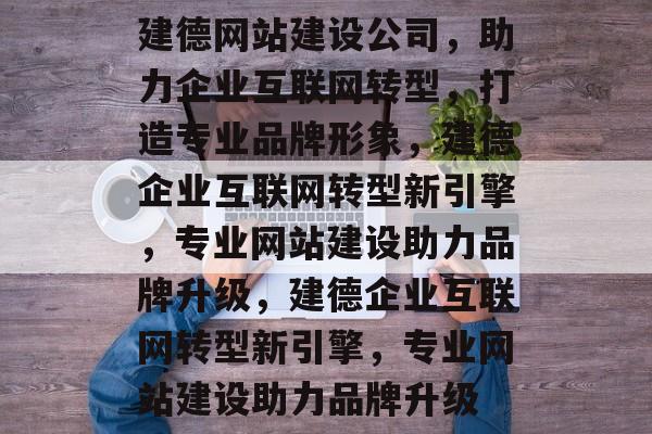 建德网站建设公司，助力企业互联网转型，打造专业品牌形象，建德企业互联网转型新引擎，专业网站建设助力品牌升级，建德企业互联网转型新引擎，专业网站建设助力品牌升级