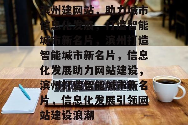 滨州建网站，助力城市信息化发展，打造智能城市新名片，滨州打造智能城市新名片，信息化发展助力网站建设，滨州打造智能城市新名片，信息化发展引领网站建设浪潮