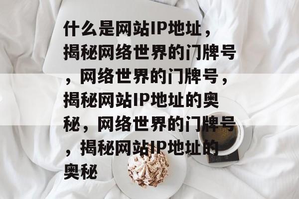 什么是网站IP地址，揭秘网络世界的门牌号，网络世界的门牌号，揭秘网站IP地址的奥秘，网络世界的门牌号，揭秘网站IP地址的奥秘