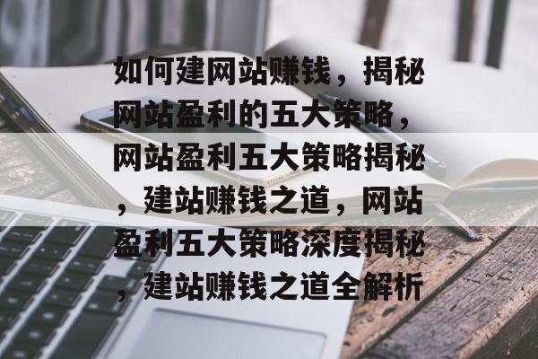 如何建网站赚钱，揭秘网站盈利的五大策略，网站盈利五大策略揭秘，建站赚钱之道，网站盈利五大策略深度揭秘，建站赚钱之道全解析