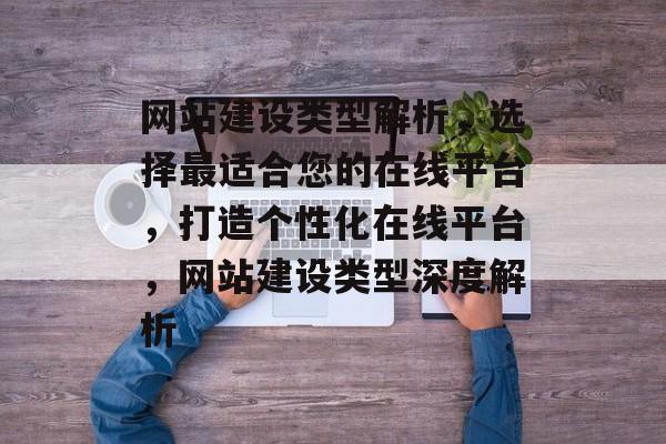 网站建设类型解析，选择最适合您的在线平台，打造个性化在线平台，网站建设类型深度解析