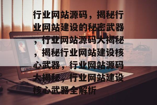 行业网站源码，揭秘行业网站建设的秘密武器，行业网站源码大揭秘，揭秘行业网站建设核心武器，行业网站源码大揭秘，行业网站建设核心武器全解析