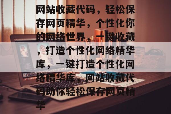 网站收藏代码，轻松保存网页精华，个性化你的网络世界，一键收藏，打造个性化网络精华库，一键打造个性化网络精华库，网站收藏代码助你轻松保存网页精华