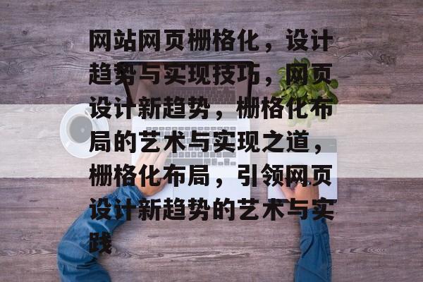 网站网页栅格化，设计趋势与实现技巧，网页设计新趋势，栅格化布局的艺术与实现之道，栅格化布局，引领网页设计新趋势的艺术与实践