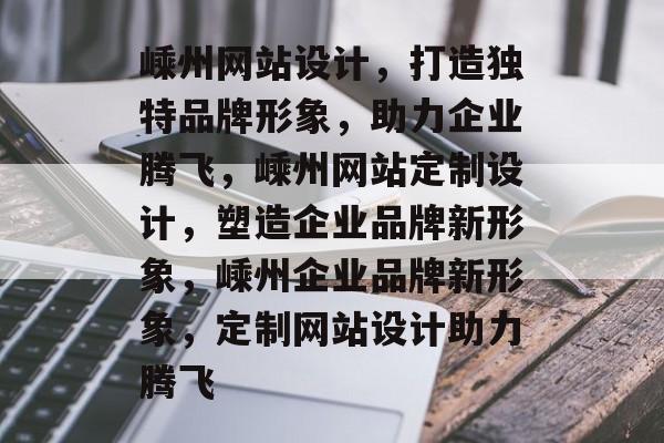嵊州网站设计，打造独特品牌形象，助力企业腾飞，嵊州网站定制设计，塑造企业品牌新形象，嵊州企业品牌新形象，定制网站设计助力腾飞