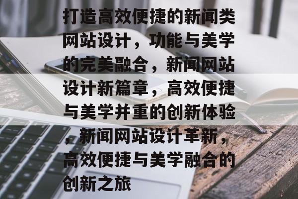 打造高效便捷的新闻类网站设计，功能与美学的完美融合，新闻网站设计新篇章，高效便捷与美学并重的创新体验，新闻网站设计革新，高效便捷与美学融合的创新之旅