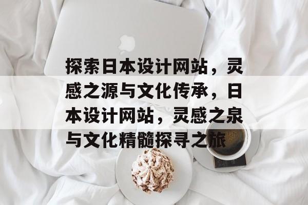 探索日本设计网站，灵感之源与文化传承，日本设计网站，灵感之泉与文化精髓探寻之旅