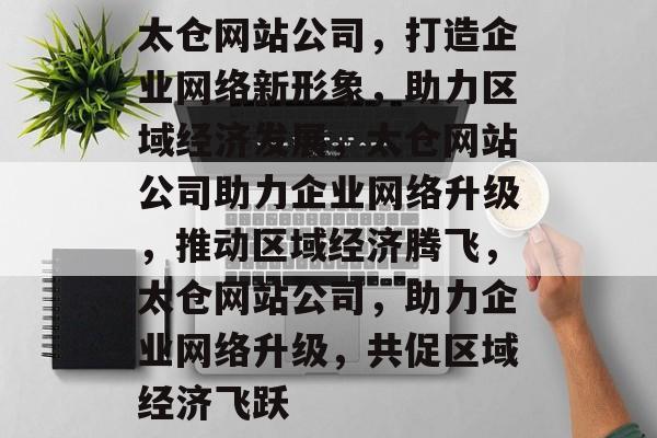 太仓网站公司，打造企业网络新形象，助力区域经济发展，太仓网站公司助力企业网络升级，推动区域经济腾飞，太仓网站公司，助力企业网络升级，共促区域经济飞跃