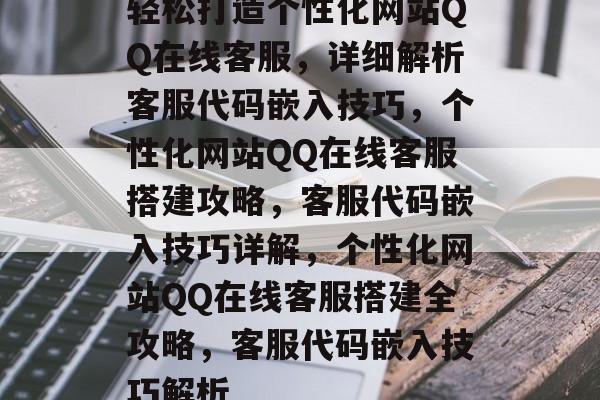 轻松打造个性化网站QQ在线客服，详细解析客服代码嵌入技巧，个性化网站QQ在线客服搭建攻略，客服代码嵌入技巧详解，个性化网站QQ在线客服搭建全攻略，客服代码嵌入技巧解析