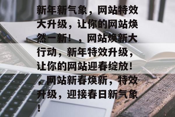 新年新气象，网站特效大升级，让你的网站焕然一新！，网站焕新大行动，新年特效升级，让你的网站迎春绽放！，网站新春焕新，特效升级，迎接春日新气象！