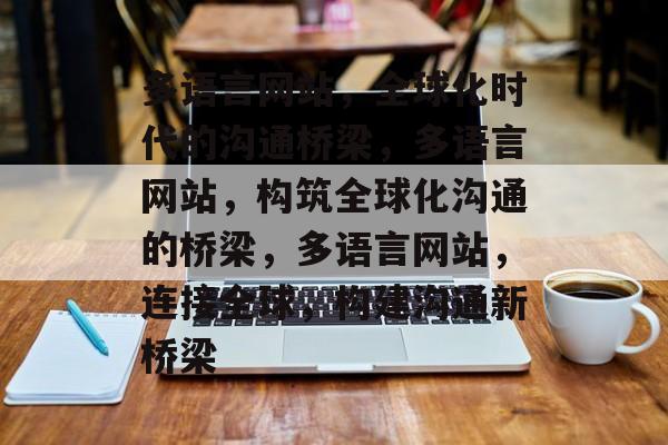 多语言网站，全球化时代的沟通桥梁，多语言网站，构筑全球化沟通的桥梁，多语言网站，连接全球，构建沟通新桥梁