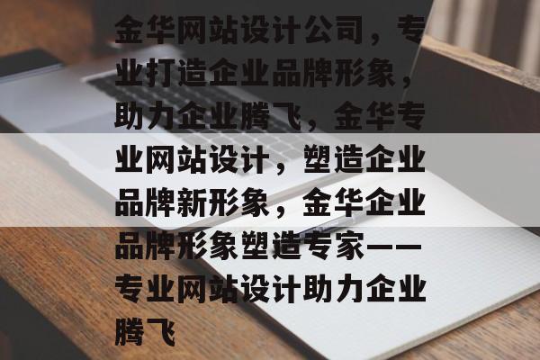 金华网站设计公司，专业打造企业品牌形象，助力企业腾飞，金华专业网站设计，塑造企业品牌新形象，金华企业品牌形象塑造专家——专业网站设计助力企业腾飞