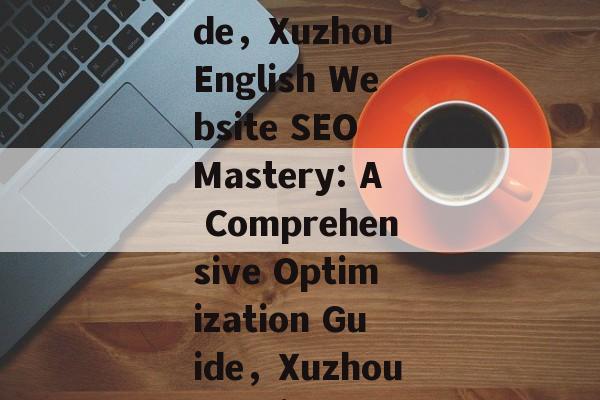 Optimizing Your English Website for SEO in Xuzhou: A Comprehensive Guide，Xuzhou English Website SEO Mastery: A Comprehensive Optimization Guide，Xuzhou English Website SEO: Mastering Optimization for Enhanced Visibility